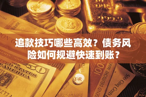 济南追款技巧哪些高效?债务风险如何规避快速到账? 济南追款技巧哪些高效?债务风险如何规避快速到账?