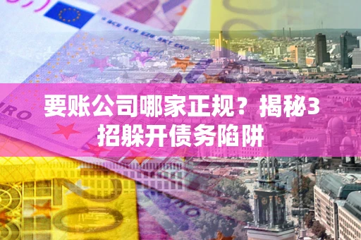 济南要账公司哪家正规?揭秘3招躲开债务陷阱 济南要账公司哪家正规?揭秘3招躲开债务陷阱